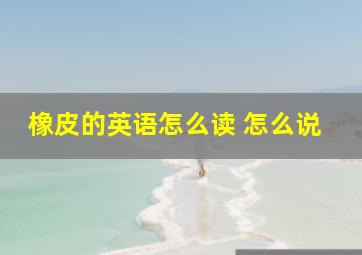 橡皮的英语怎么读 怎么说